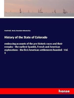 Seller image for History of the State of Colorado : embracing accounts of the pre-historic races and their remains - the earliest Spanish, French and American explorations - the first American settlements founded - Vol. 1 for sale by AHA-BUCH GmbH