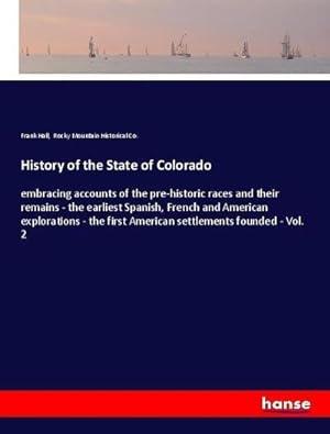 Seller image for History of the State of Colorado : embracing accounts of the pre-historic races and their remains - the earliest Spanish, French and American explorations - the first American settlements founded - Vol. 2 for sale by AHA-BUCH GmbH