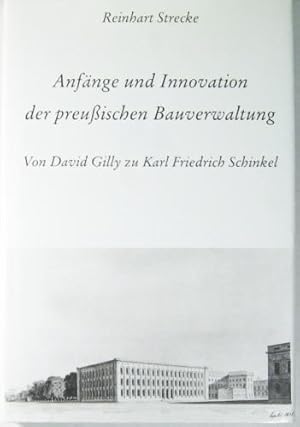 Anfänge und Innovation der preußischen Bauverwaltung. Von David Gilly zu Karl Friedrich Schinkel.