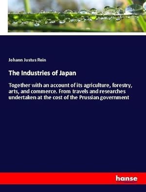 Image du vendeur pour The Industries of Japan : Together with an account of its agriculture, forestry, arts, and commerce. From travels and researches undertaken at the cost of the Prussian government mis en vente par AHA-BUCH GmbH