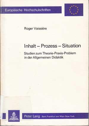 Inhalt - Prozess - Situation. Studien zum Theorie-Praxis-Problem in der Allgemeinen Didaktik (Eur...