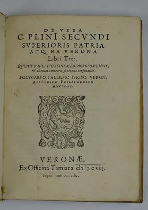 De vera C. Plini Secundi superioris patria atq. ea Verona libri tres. Quibus Pauli Cigalini med. ...