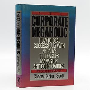 The Corporate Negaholic: How to Deal Successfully With Negative Colleagues, Managers and Corporat...