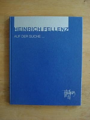 Heinrich Fellenz - Auf der Suche . - Arbeiten der letzten Jahre