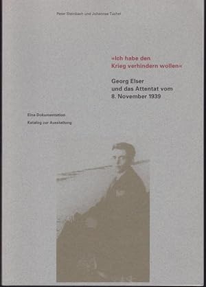 Image du vendeur pour Ich habe den Krieg verhindern wollen". Georg Elser und das Attentat vom 8. November 1939. Eine Dokumentation. Katalog zur Ausstellung. mis en vente par Graphem. Kunst- und Buchantiquariat