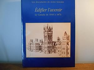 LES DOCUMENTS DE NOTRE HISTOIRE; EDIFIER L'AVENIR LE CANADA DE 1849- 1873