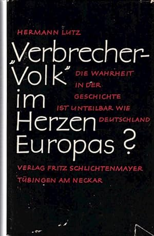 "Verbrecher-Volk" im Herzen Europas? : Die Wahrheit in d. Geschichte ist unteilbar wie Deutschlan...