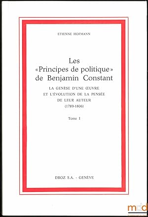 Seller image for LES  PRINCIPES DE POLITIQUE  DE BENJAMIN CONSTANT, La Gense d'une uvre et l'volution de la pense de leur auteur (1789 - 1806), t. I seul for sale by La Memoire du Droit