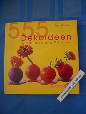 555 Dekoideen mit Blumen und Pflanzen. [Hrsg. Bloom's GmbH]. Klaus Wagener. [Red. (vwtl.) Hella H...