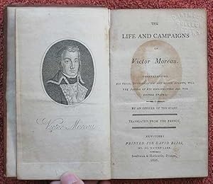 The Life and Campaigns of Victor Moreau. Comprehending His Trial, Justification and Other Events,...