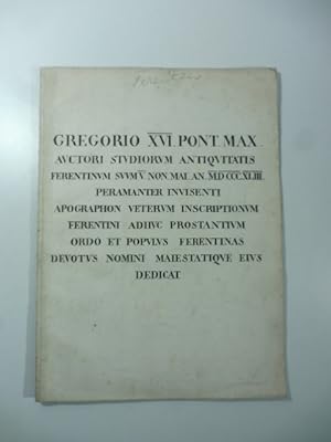 Gregorio XVI Pont. Max. auctori studiorum antiquitatis Ferentinum Svvm v non mai an. MDCCCXLIII p...