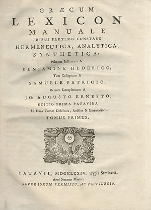 Seller image for Graecum lexicon manuale tribus partibus constans Hermeneutica, Analytica, Synthetica: primum institutum a Beniamine Hederico, tum castigatum a Samuele Patricio, demum locupletatum a Jo. Augusto Ernesto. Editio prima Patavina in duos tomos distributa, auctior & emendatior. Tomus primus [- tomus secundus]. for sale by Libreria Oreste Gozzini snc