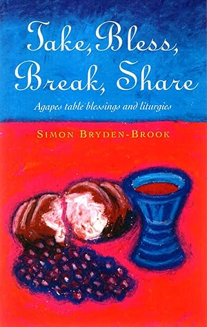 Seller image for Take, Bless, Break, Share: Agapes, Table Blessings and Other Small Group Liturgies: Agapes, Table Blessings and Other Liturgies for sale by Pendleburys - the bookshop in the hills