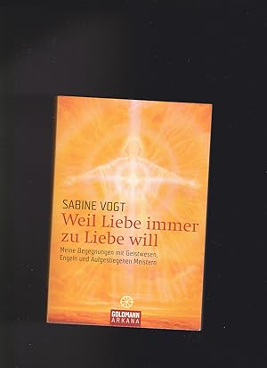 Seller image for Sabine Vogt, Weil Liebe immer zu Liebe will : meine Begegnungen mit Geistwesen, Engeln und aufgestiegenen Meistern. for sale by sonntago DE