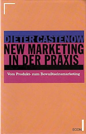 New Marketing in der Praxis : vom Produkt- zum Bewusstseinsmarketing / Dieter Castenow