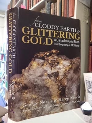 Seller image for From Cloddy Earth to Glittering Gold : A Canadian Gold Rush. The Biography of J. P. Norrie for sale by The Odd Book  (ABAC, ILAB)