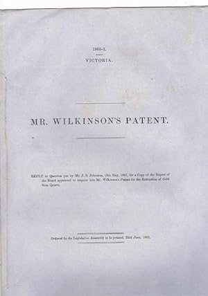 Seller image for Mr. Wilkinson's Patent: Reply to Question Put by Mr. J. S. Johnston, 16th May, 1861, for a Copy of the 'Report of the Board appointed to enquire into Mr. Wilkinson's Patent for the Extraction of Gold from Quartz for sale by Heath Hill Books Etc.