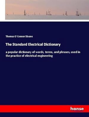 Seller image for The Standard Electrical Dictionary : a popular dictionary of words, terms, and phrases, used in the practice of electrical engineering for sale by AHA-BUCH GmbH