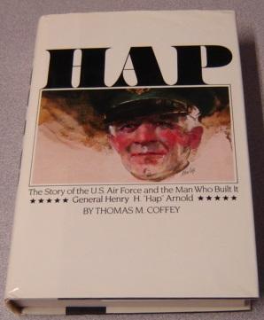 Hap: The Story of the U.S. Air Force and the Man Who Built It: General Henry H. "Hap" Arnold
