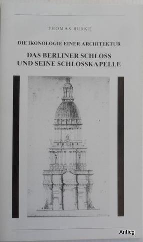 Die Ikonologie einer Architektur. Das Berliner Schloss und seine Schlosskapelle. Gesellschaft Ber...