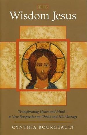 THE WISDOM JESUS: TRANSFORMING THE HEART AND MIND.: A New Perspective on Christ and His Message