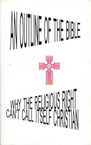 Seller image for AN OUTLINE OF THE BIBLE: Why the religious Right Can't Call Itself Christian for sale by By The Way Books