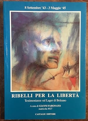 Ribelli per la libertà. Testimonianze sul Lager di Bolzano. 8 settembre '43 - 3 maggio '45