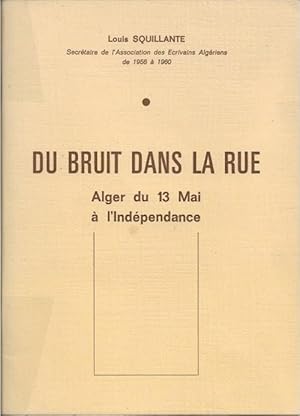 Du Bruit dans La Rue . Alger Du 13 Mai à l'Indépendance