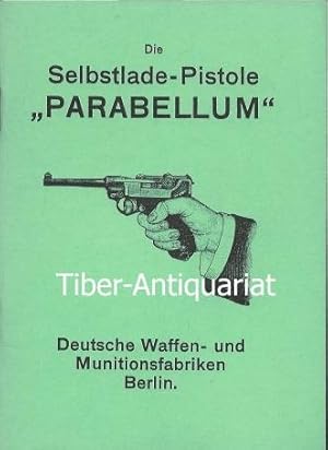 Die Selbstlade-Pistole "Parabellum". Ihre Einrichtung, Behandlung und Verwendung. Deutsche Waffen...