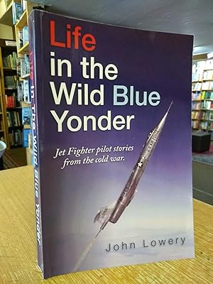 Life In The Wild Blue Yonder: Jet Fighter pilot stories from the Cold War