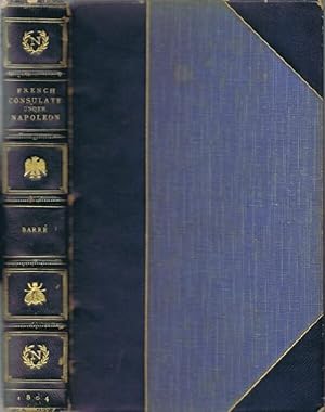 History of the French Consulate, Under Napoleon Buonaparte; being an Authentic Narrative of his A...