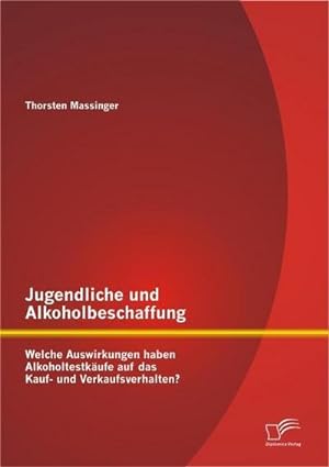 Seller image for Jugendliche und Alkoholbeschaffung - Welche Auswirkungen haben Alkoholtestkufe auf das Kauf- und Verkaufsverhalten? for sale by AHA-BUCH GmbH