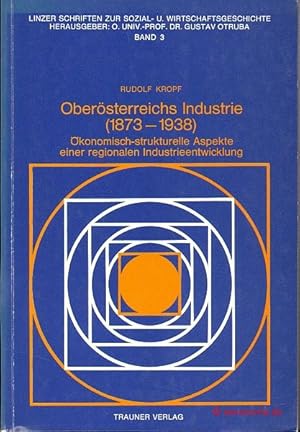 Oberösterreichs Industrie (1873-1938). Ökonomisch-strukturelle Aspekte einer regionalen Industrie...