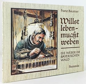 Willst leben, muaßt weben. Die Weber im Bayerischen Wald. Kleine Kulturgeschichte eines uralten H...