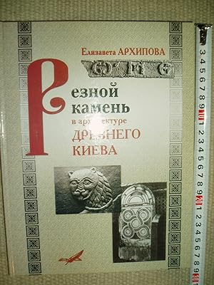 Reznoi kamen' v arkhitekture drevnego Kieva : konets X - pervaia polovina XIII vv.