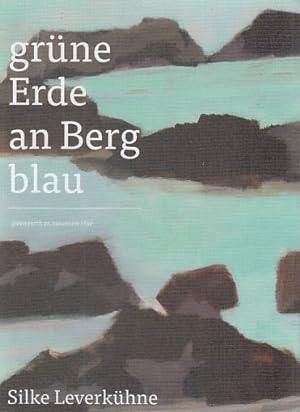 Grüne Erde an Berg blau : Silke Leverkühne ; [Ausstellung Silke Leverkühne - Grüne Erde an Berg B...
