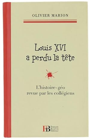 LOUIS XVI A PERDU LA TETE. L'histoire-géo revue par les collégiens.: