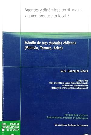 Agentes y dinámicas territoriales ¿ quién produce lo local ?. Estudio de tres ciudades chilenas :...
