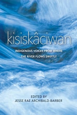 Image du vendeur pour Kisiskciwan : Indigenous Voices from Where the River Flows Swiftly mis en vente par GreatBookPrices