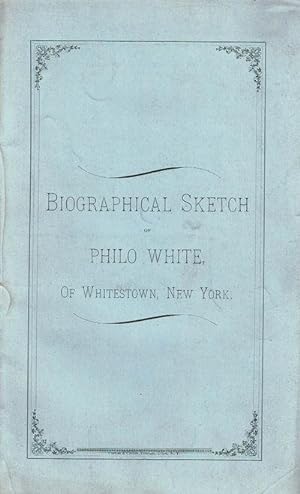 BIOGRAPHICAL SKETCH OF PHILO WHITE OF WHITESTOWN, NEW YORK. (Cover title).