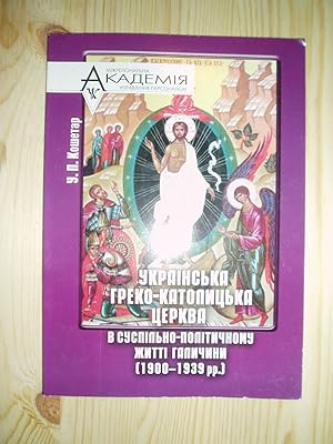 Ukraïns'ka hreko-katolyts'ka tserkva v suspil'no-politychnomu zhytti Halychyny 1900-1939 rr. : na...