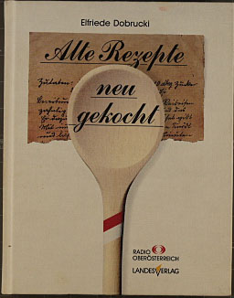 Alte Rezepte neu gekocht. Elfriede Dobrucki. Radio Oberösterreich ; HBLA Linz-Auhof. [Unter Mitar...