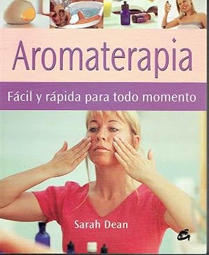 Aromaterapia. Fácil y rápida para todo momento. Prácticas sencillas para realziar en casa, en el ...