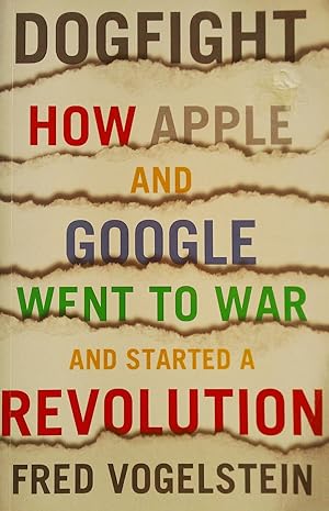 Seller image for Dogfight: How Apple and Google Went to War and Started a Revolution. for sale by Banfield House Booksellers