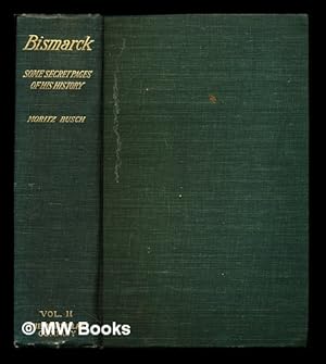 Seller image for Bismarck Some secret pages of his history : Being a diary kept by Dr. Moritz Busch during twenty-five years' official and private intercourse with the great chancellor: volume II for sale by MW Books