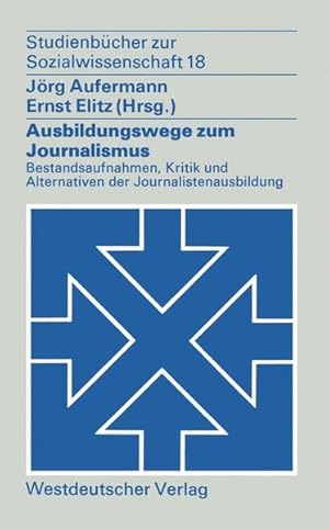Ausbildungswege zum Journalismus. Bestandsaufnahmen, Kritik und Alternativen der Journalistenausb...