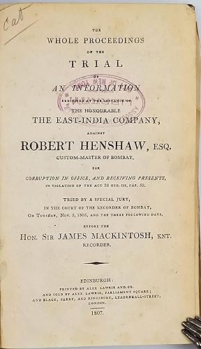 Seller image for The whole proceedings on the trial of an information exhibited at the instance of the Honourable the East-India Company, against Robert Henshaw, Esq., custom master of Bombay, for corruption in office, and receiving presents, in violation of the Act 33 Geo. III, Cap. 52. Tried by a special jury, in the Court of the Recorder of Bombay, on Tuesday, Nov. 5, 1805, and the three following days, before the Hon. Sir James Mackintosh, knt., recorder for sale by Antipodean Books, Maps & Prints, ABAA