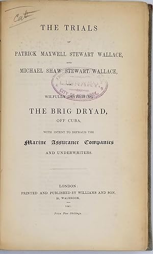 Bild des Verkufers fr The Trials of Patrick Maxwell Stewart Wallace, and Michael Shaw Stewart Wallace, for Wilfully Destroying the Brig Dryad off Cuba, with intent to Defraud the marine insurance companies and underwriters zum Verkauf von Antipodean Books, Maps & Prints, ABAA