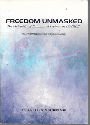 Freedom Unmasked: The Philosophy of Emmanuel Levinas in CONTEXT (the Metaphysics of Freendom in E...