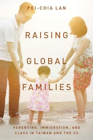 Bild des Verkufers fr Raising Global Families : Parenting, Immigration, and Class in Taiwan and the US zum Verkauf von GreatBookPrices